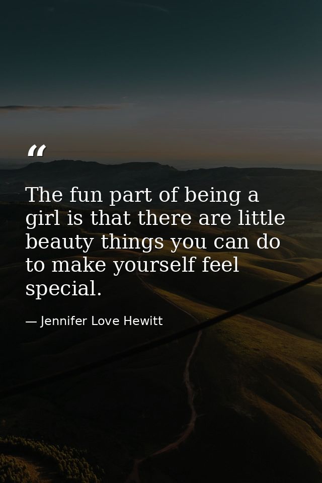 The fun part of being a girl is that there are little beauty things you can do to make yourself feel special. — Jennifer Love Hewitt