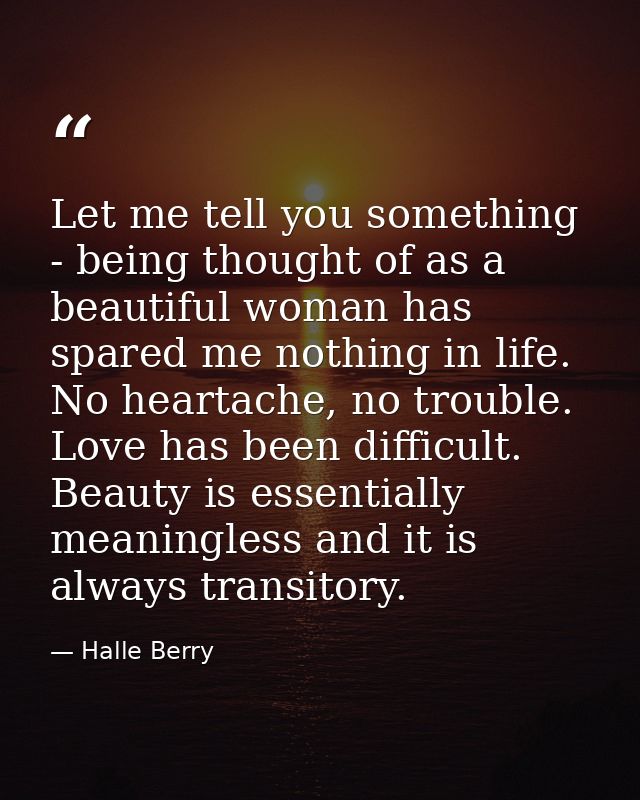 Let me tell you something - being thought of as a beautiful woman has spared me nothing in life. No heartache, no troubl — Halle Berry