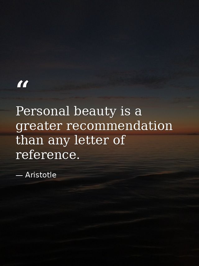 Personal beauty is a greater recommendation than any letter of reference. — Aristotle
