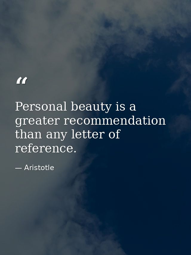 Personal beauty is a greater recommendation than any letter of reference. — Aristotle