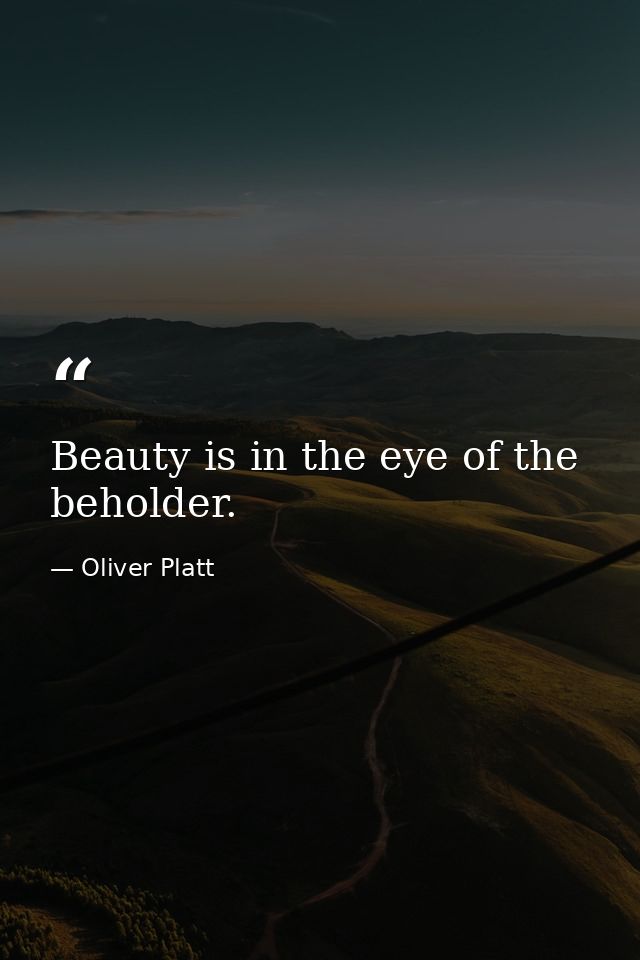 Beauty is in the eye of the beholder. — Oliver Platt