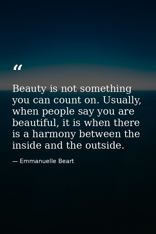 Beauty is not something you can count on. Usually, when people say you are beautiful, it is when there is a harmony betw — Emmanuelle Beart