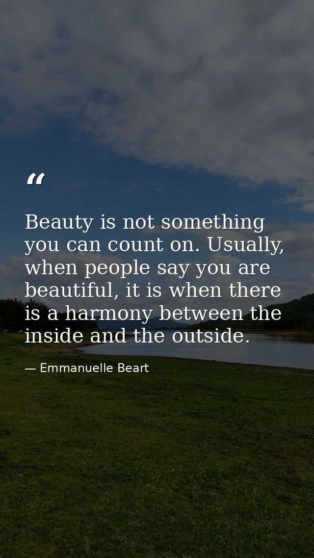 Beauty is not something you can count on. Usually, when people say you are beautiful, it is when there is a harmony betw — Emmanuelle Beart