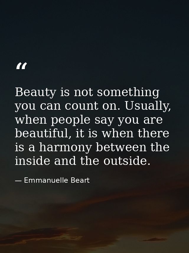 Beauty is not something you can count on. Usually, when people say you are beautiful, it is when there is a harmony betw — Emmanuelle Beart