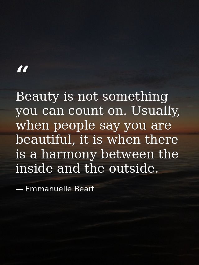 Beauty is not something you can count on. Usually, when people say you are beautiful, it is when there is a harmony betw — Emmanuelle Beart