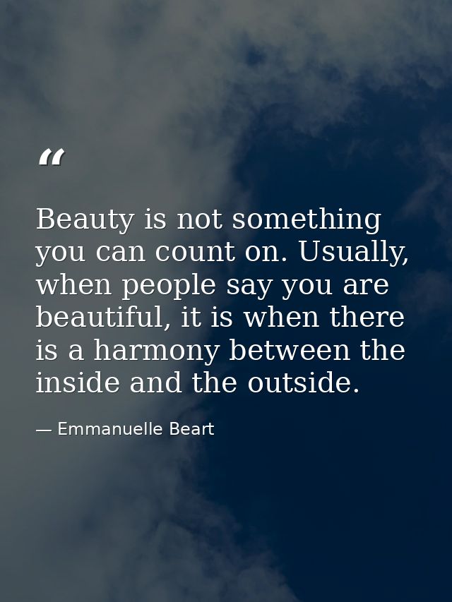Beauty is not something you can count on. Usually, when people say you are beautiful, it is when there is a harmony betw — Emmanuelle Beart
