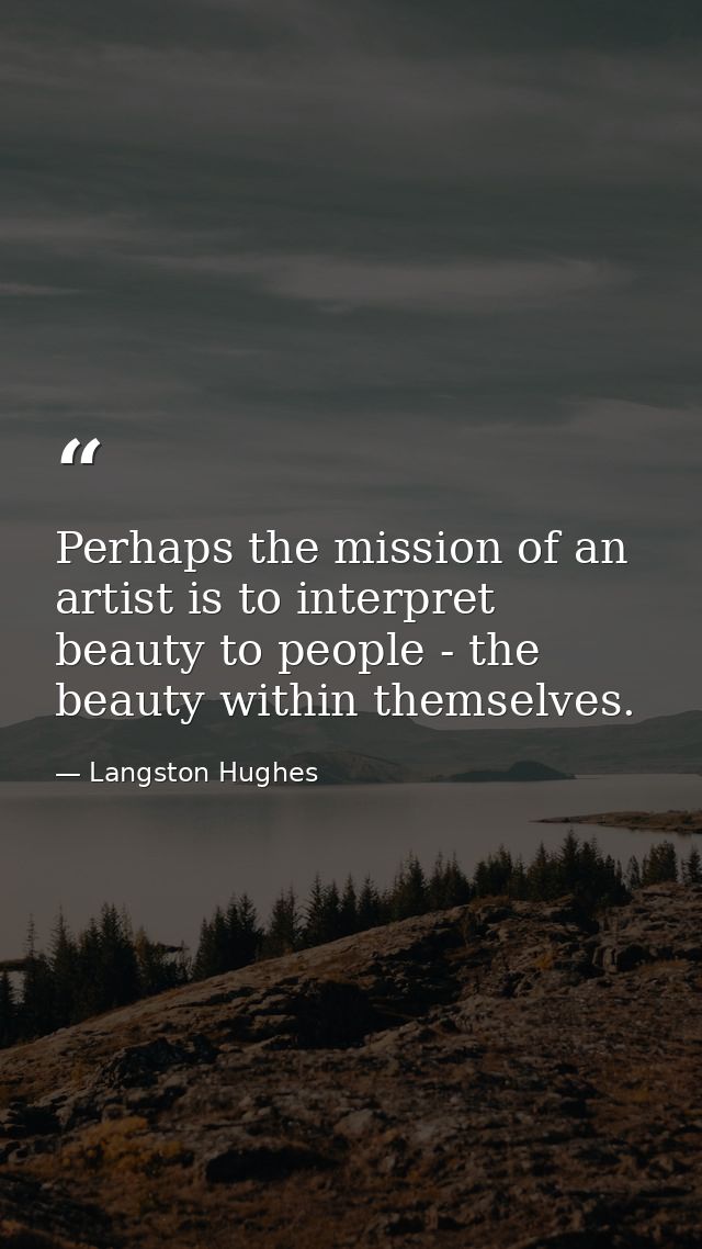 Perhaps the mission of an artist is to interpret beauty to people - the beauty within themselves. — Langston Hughes