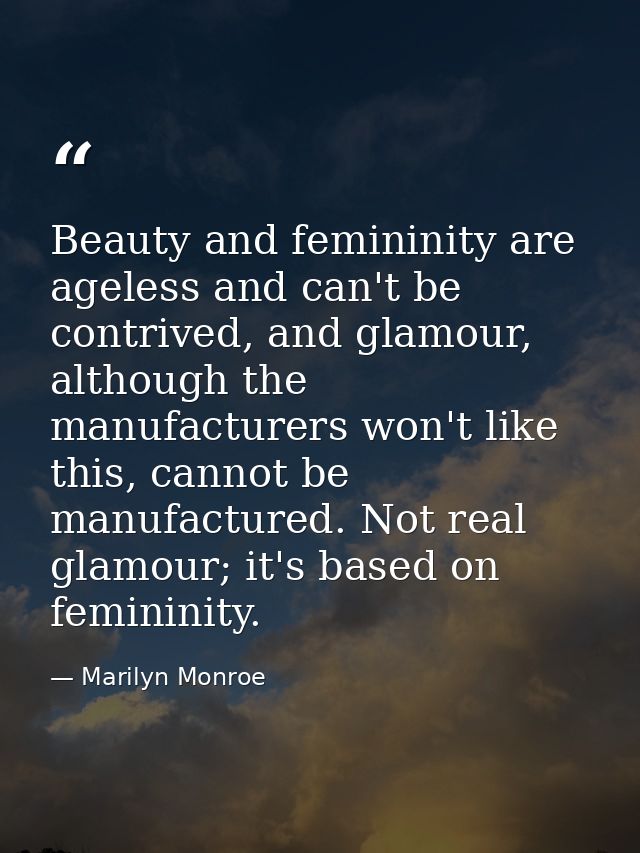 Beauty and femininity are ageless and can't be contrived, and glamour, although the manufacturers won't like this, canno — Marilyn Monroe
