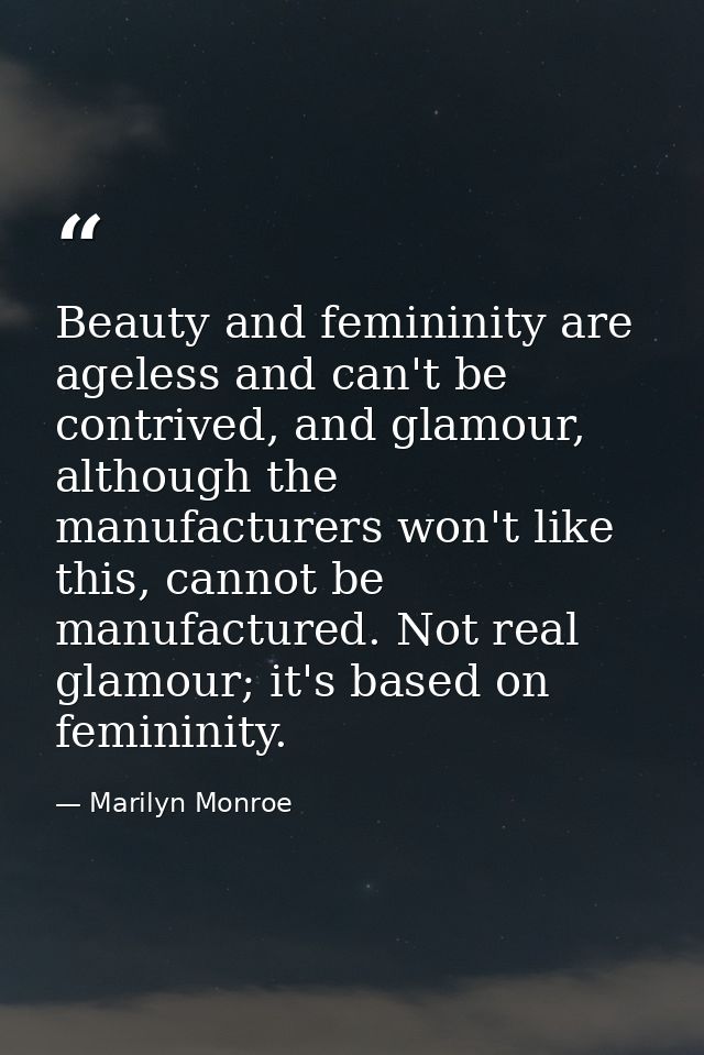 Beauty and femininity are ageless and can't be contrived, and glamour, although the manufacturers won't like this, canno — Marilyn Monroe