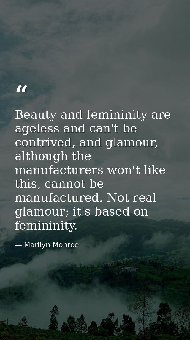 Beauty and femininity are ageless and can't be contrived, and glamour, although the manufacturers won't like this, canno — Marilyn Monroe