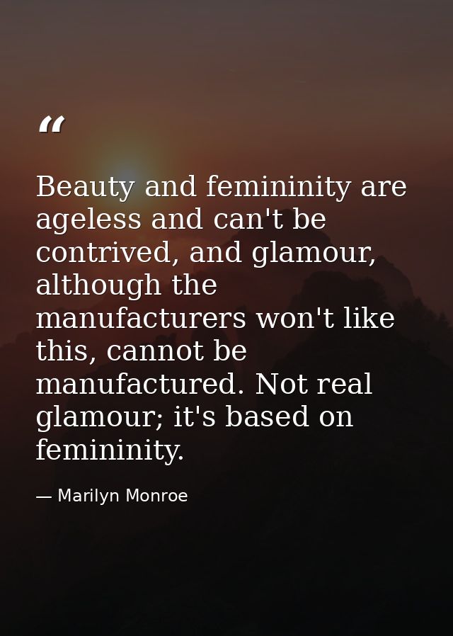 Beauty and femininity are ageless and can't be contrived, and glamour, although the manufacturers won't like this, canno — Marilyn Monroe