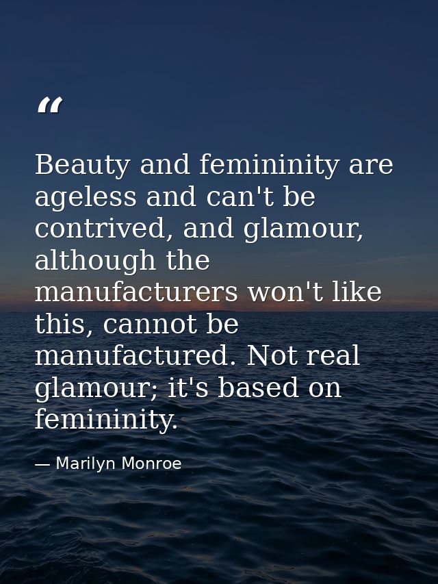 Beauty and femininity are ageless and can't be contrived, and glamour, although the manufacturers won't like this, canno — Marilyn Monroe