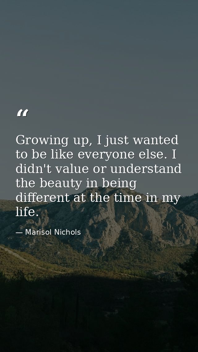 Growing up, I just wanted to be like everyone else. I didn't value or understand the beauty in being different at the ti — Marisol Nichols