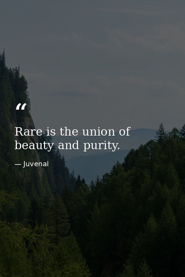 Rare is the union of beauty and purity. — Juvenal