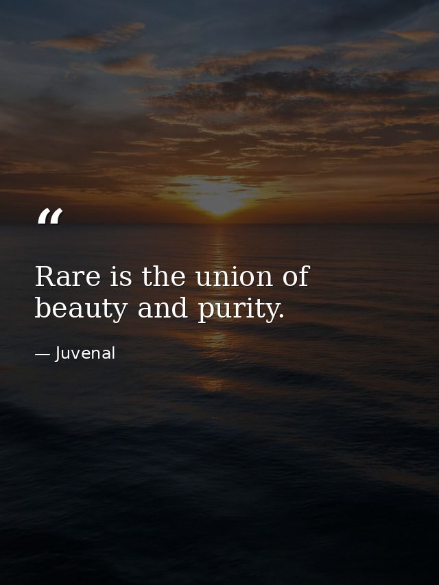 Rare is the union of beauty and purity. — Juvenal