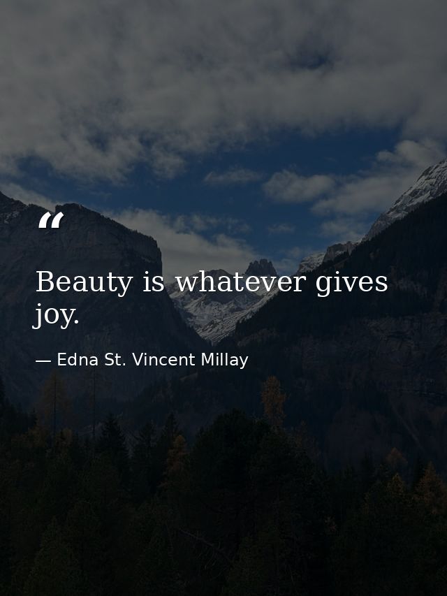 Beauty is whatever gives joy. — Edna St. Vincent Millay