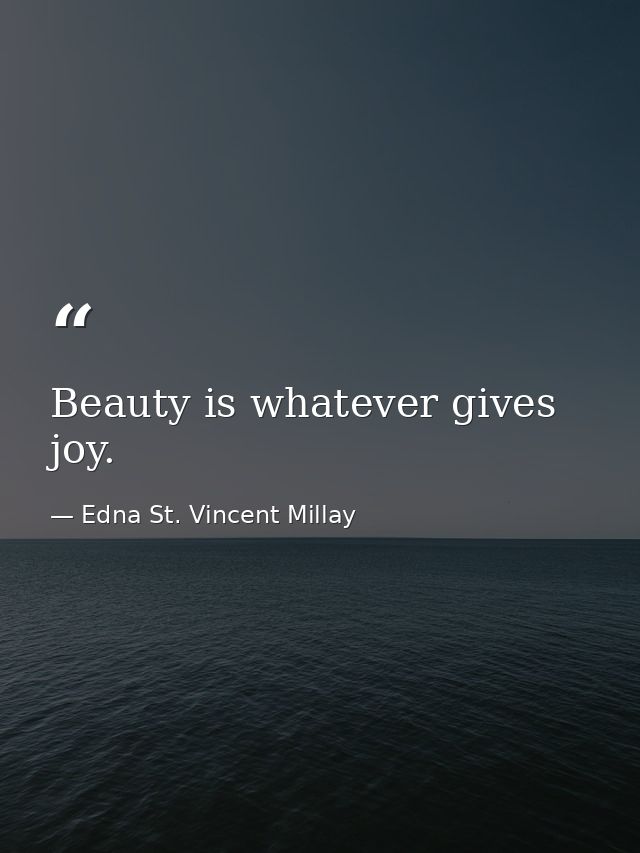 Beauty is whatever gives joy. — Edna St. Vincent Millay