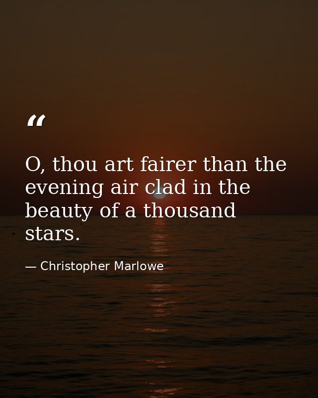 O, thou art fairer than the evening air clad in the beauty of a thousand stars. — Christopher Marlowe