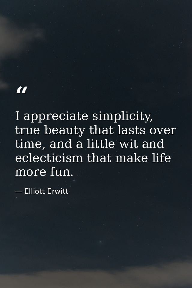 I appreciate simplicity, true beauty that lasts over time, and a little wit and eclecticism that make life more fun. — Elliott Erwitt