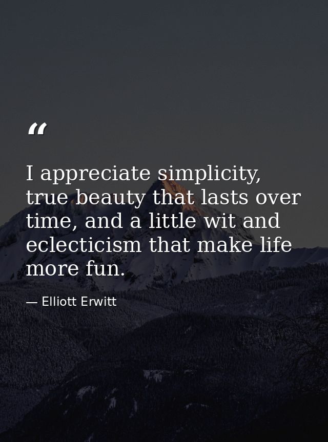 I appreciate simplicity, true beauty that lasts over time, and a little wit and eclecticism that make life more fun. — Elliott Erwitt