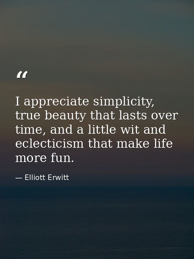 I appreciate simplicity, true beauty that lasts over time, and a little wit and eclecticism that make life more fun. — Elliott Erwitt