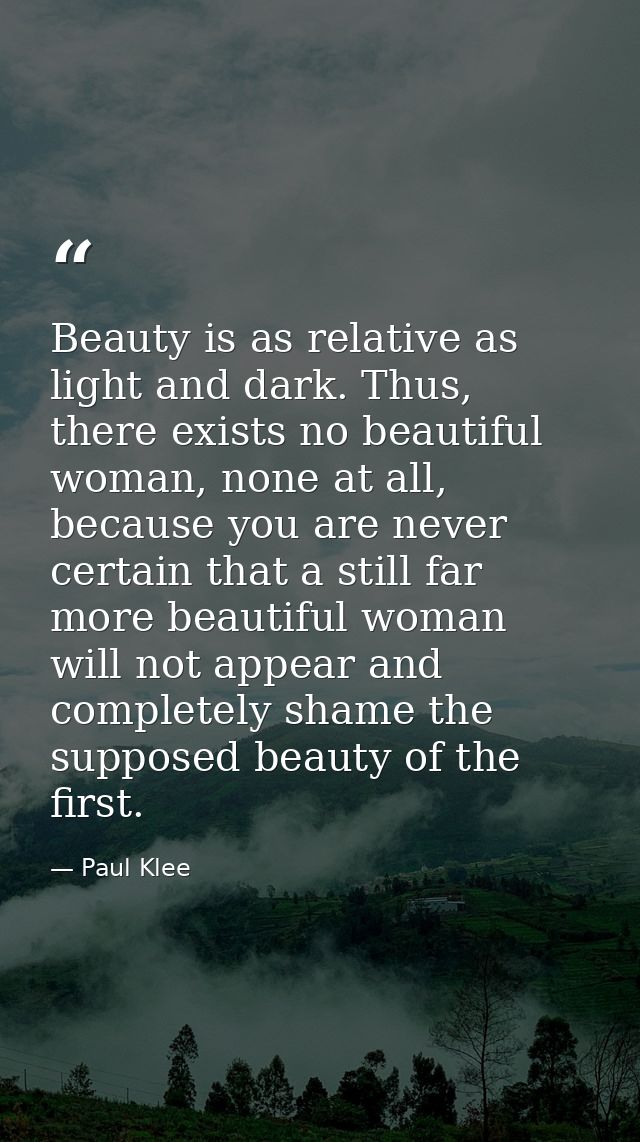 Beauty is as relative as light and dark. Thus, there exists no beautiful woman, none at all, because you are never certa — Paul Klee