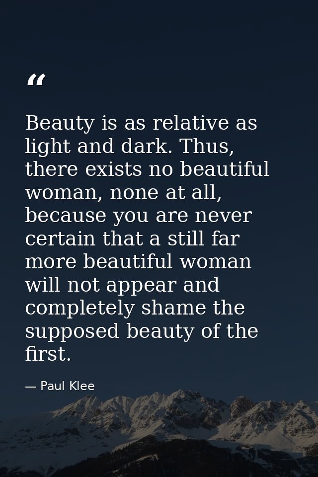 Beauty is as relative as light and dark. Thus, there exists no beautiful woman, none at all, because you are never certa — Paul Klee