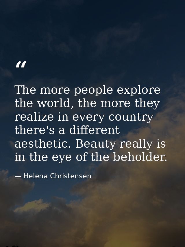 The more people explore the world, the more they realize in every country there's a different aesthetic. Beauty really i — Helena Christensen