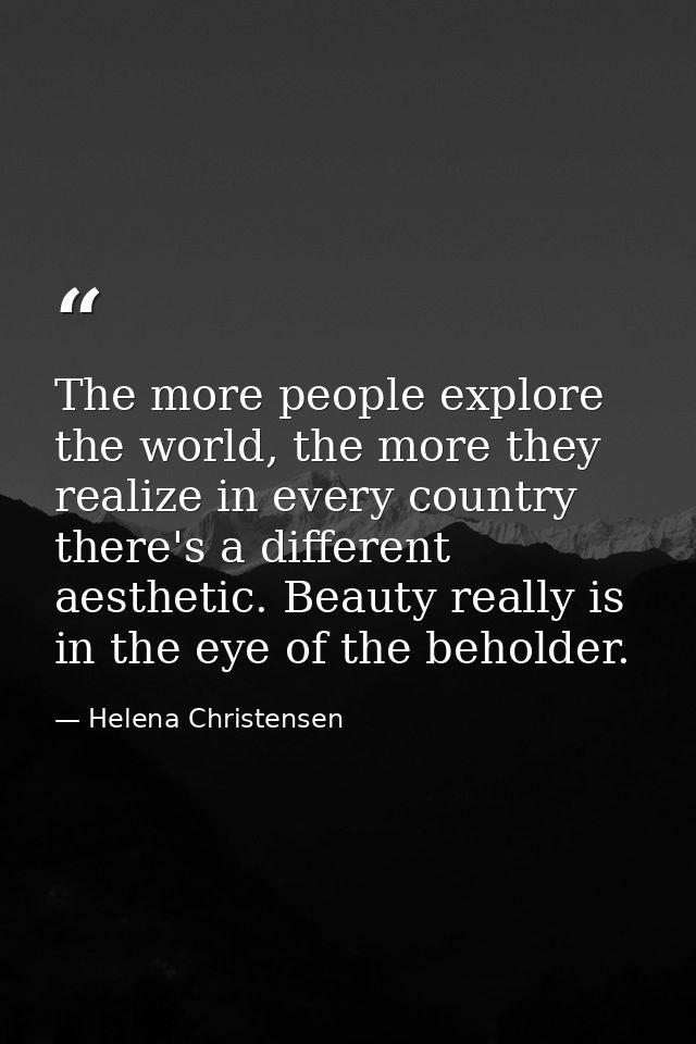 The more people explore the world, the more they realize in every country there's a different aesthetic. Beauty really i — Helena Christensen