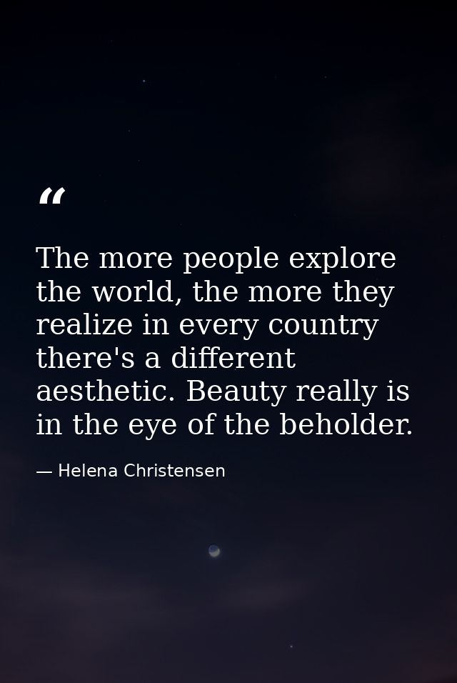 The more people explore the world, the more they realize in every country there's a different aesthetic. Beauty really i — Helena Christensen
