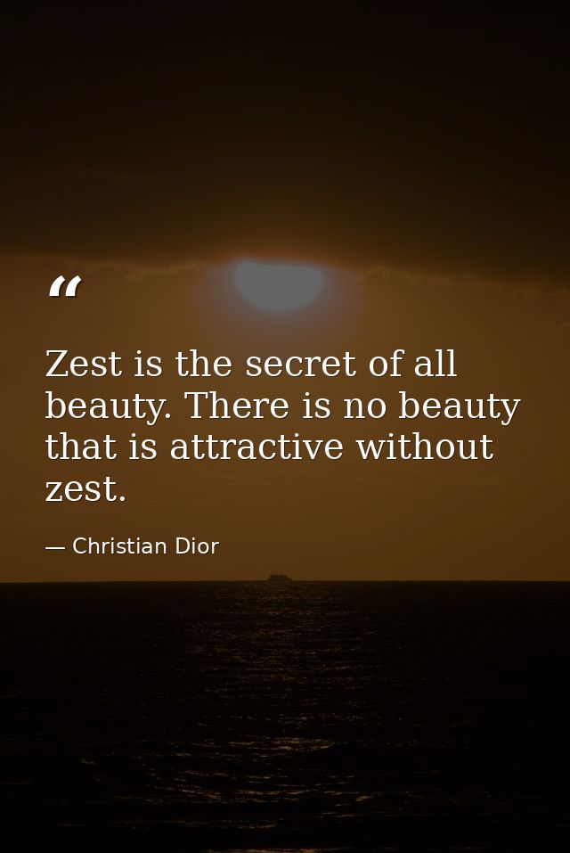 Zest is the secret of all beauty. There is no beauty that is attractive without zest. — Christian Dior