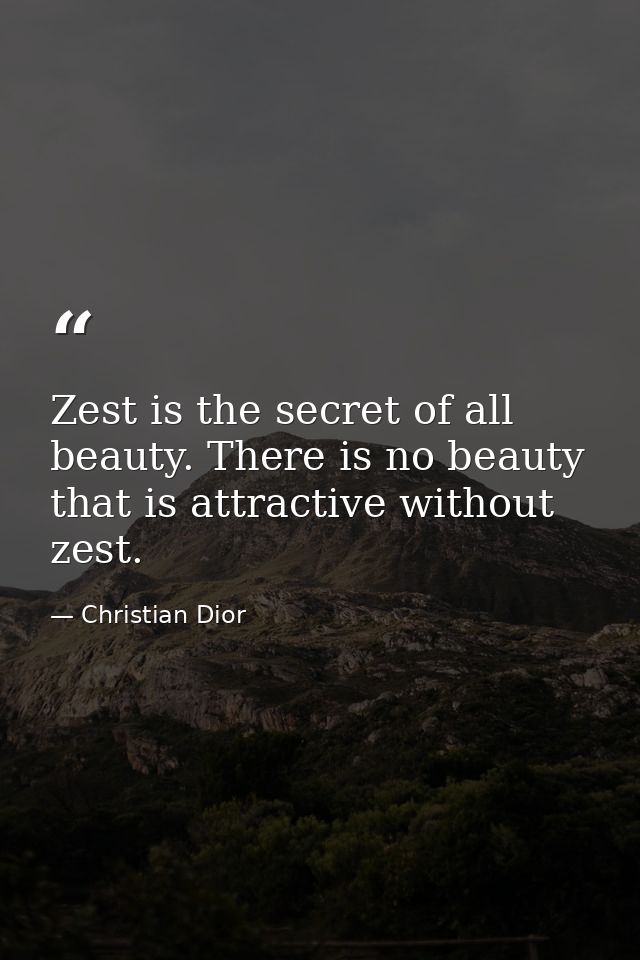 Zest is the secret of all beauty. There is no beauty that is attractive without zest. — Christian Dior
