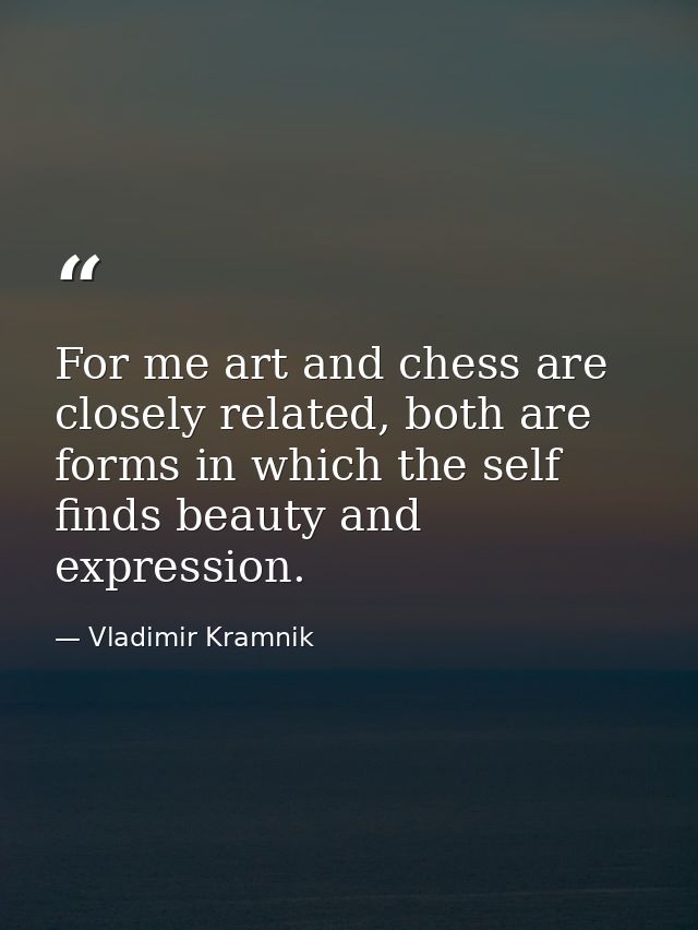 For me art and chess are closely related, both are forms in which the self finds beauty and expression. — Vladimir Kramnik
