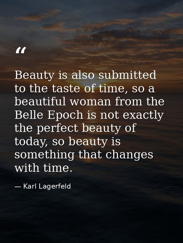 Beauty is also submitted to the taste of time, so a beautiful woman from the Belle Epoch is not exactly the perfect beau — Karl Lagerfeld