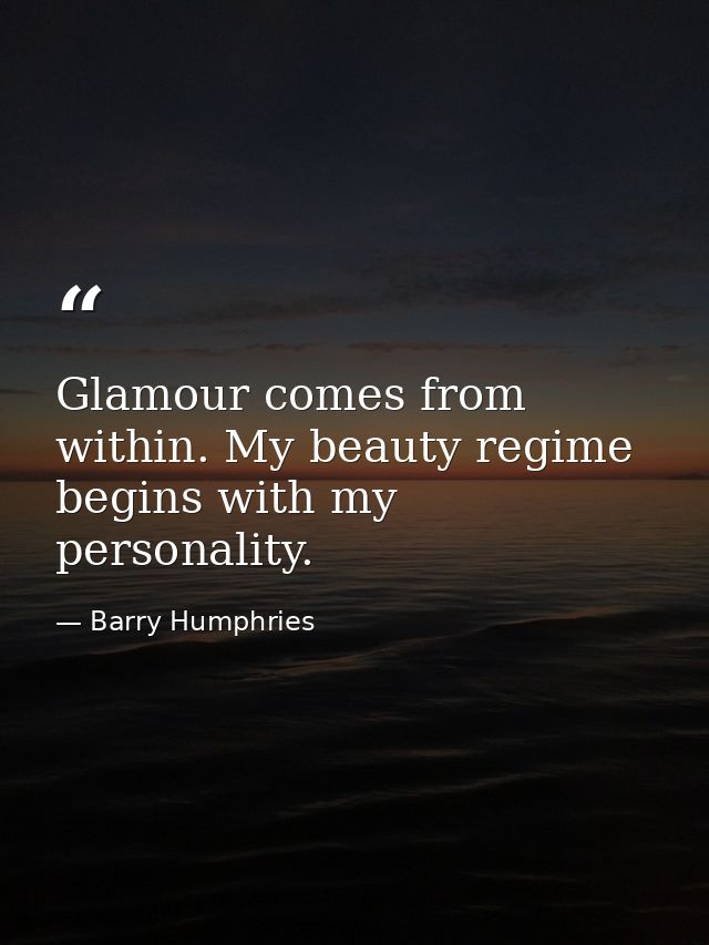 Glamour comes from within. My beauty regime begins with my personality. — Barry Humphries