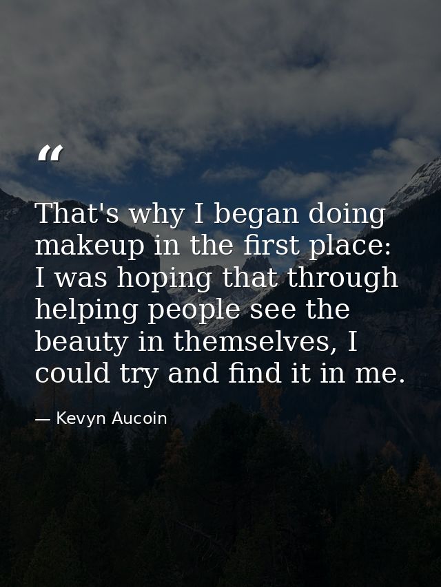 That's why I began doing makeup in the first place: I was hoping that through helping people see the beauty in themselve — Kevyn Aucoin