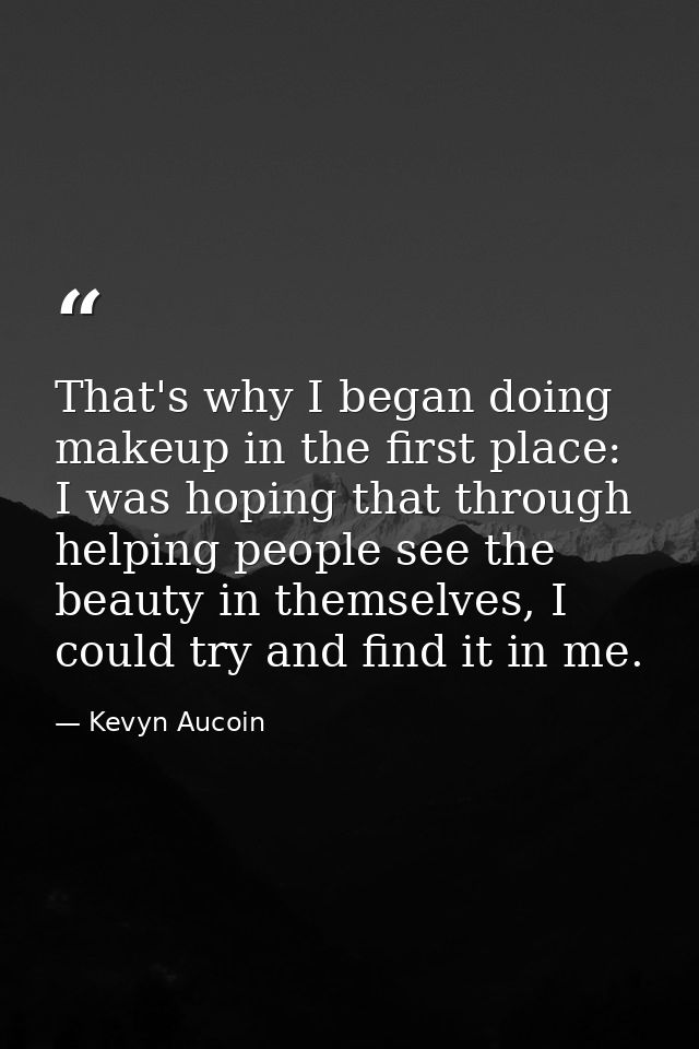 That's why I began doing makeup in the first place: I was hoping that through helping people see the beauty in themselve — Kevyn Aucoin