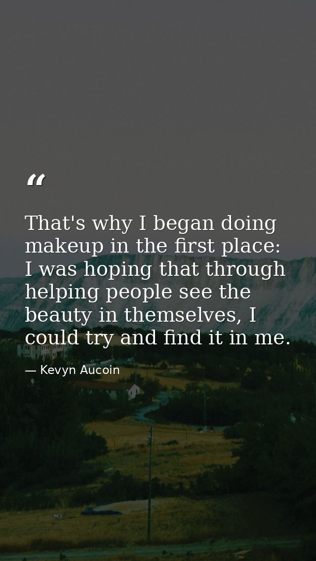 That's why I began doing makeup in the first place: I was hoping that through helping people see the beauty in themselve — Kevyn Aucoin