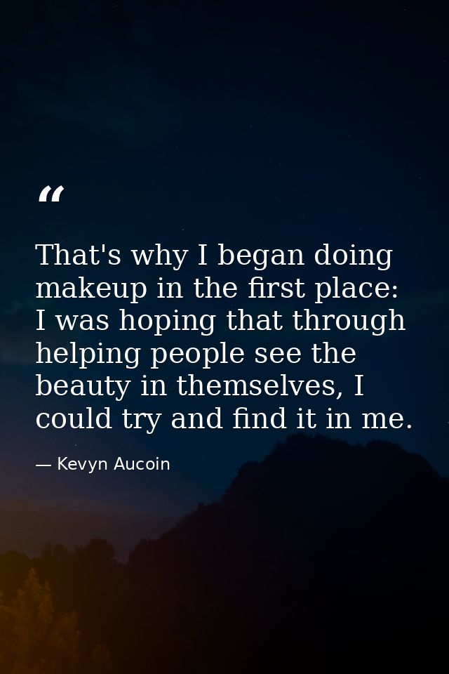 That's why I began doing makeup in the first place: I was hoping that through helping people see the beauty in themselve — Kevyn Aucoin