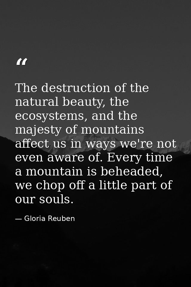 The destruction of the natural beauty, the ecosystems, and the majesty of mountains affect us in ways we're not even awa — Gloria Reuben