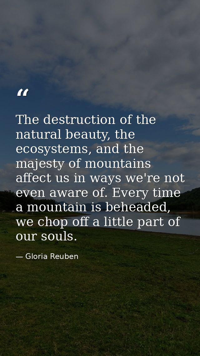 The destruction of the natural beauty, the ecosystems, and the majesty of mountains affect us in ways we're not even awa — Gloria Reuben