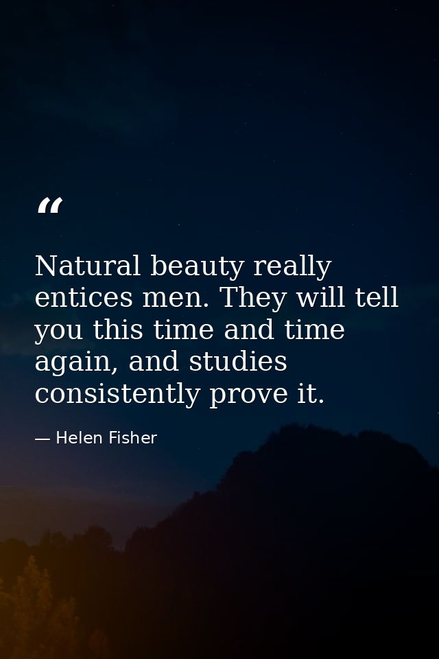 Natural beauty really entices men. They will tell you this time and time again, and studies consistently prove it. — Helen Fisher
