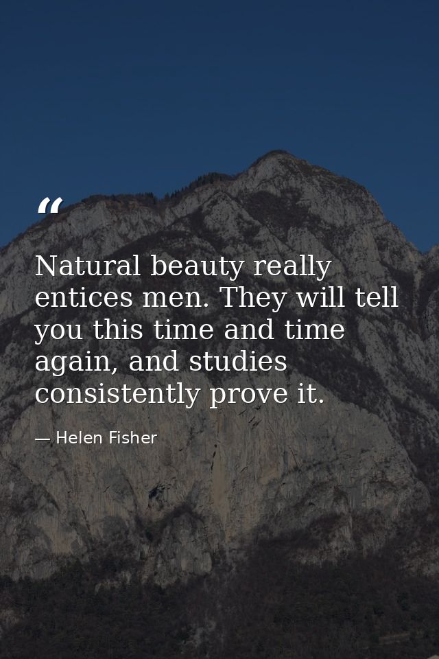 Natural beauty really entices men. They will tell you this time and time again, and studies consistently prove it. — Helen Fisher