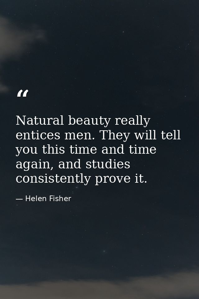Natural beauty really entices men. They will tell you this time and time again, and studies consistently prove it. — Helen Fisher