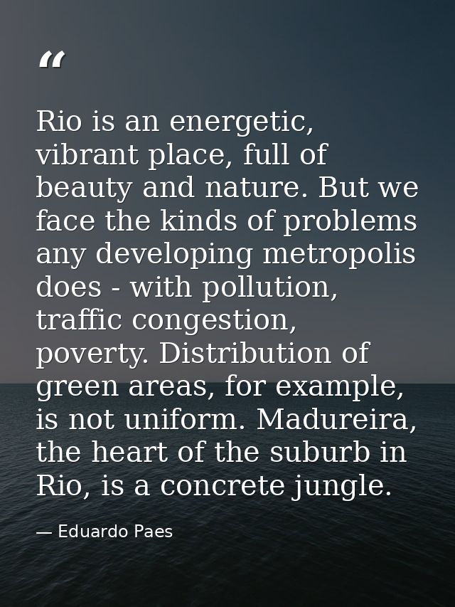 Rio is an energetic, vibrant place, full of beauty and nature. But we face the kinds of problems any developing metropol — Eduardo Paes
