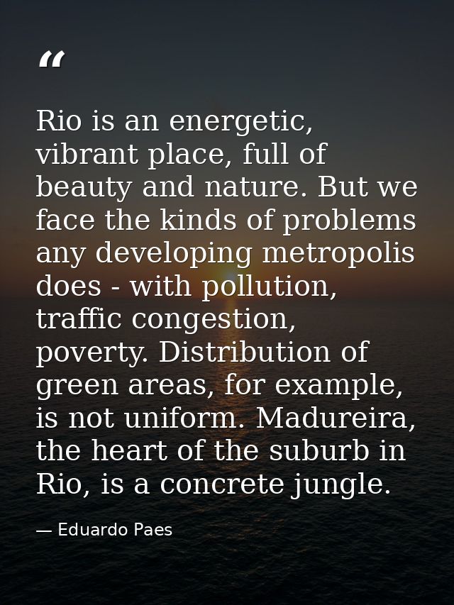 Rio is an energetic, vibrant place, full of beauty and nature. But we face the kinds of problems any developing metropol — Eduardo Paes