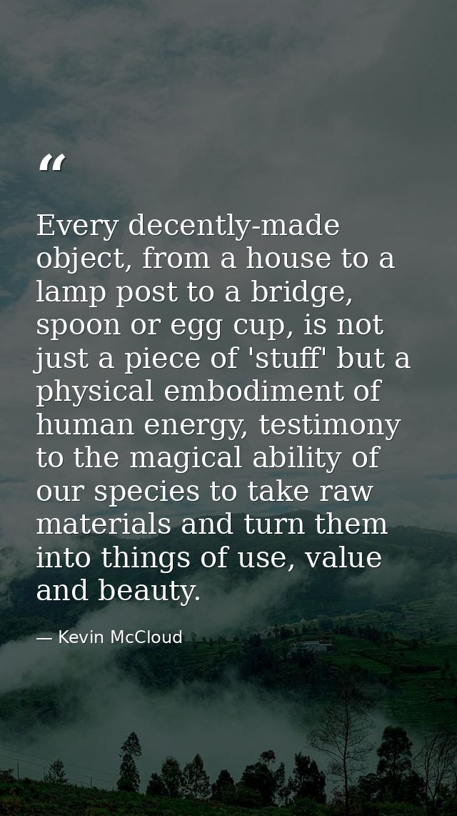 Every decently-made object, from a house to a lamp post to a bridge, spoon or egg cup, is not just a piece of 'stuff' bu — Kevin McCloud