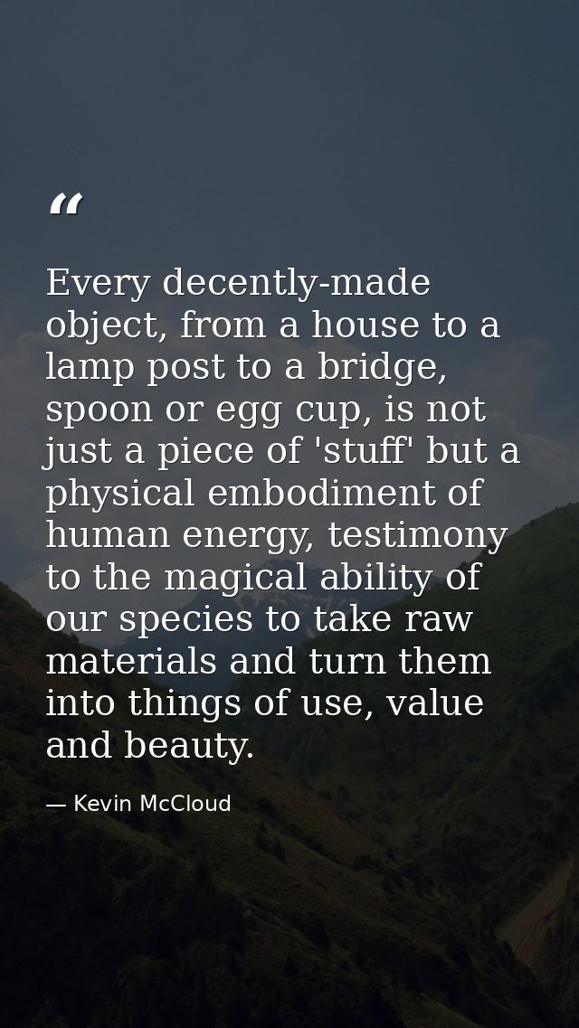 Every decently-made object, from a house to a lamp post to a bridge, spoon or egg cup, is not just a piece of 'stuff' bu — Kevin McCloud