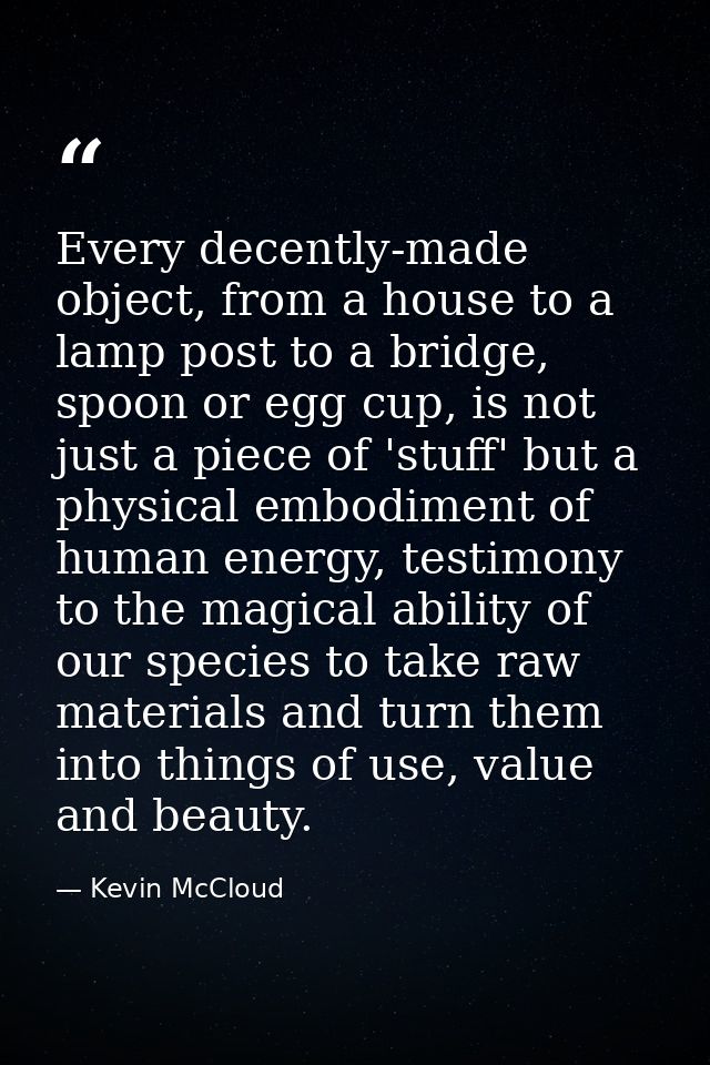 Every decently-made object, from a house to a lamp post to a bridge, spoon or egg cup, is not just a piece of 'stuff' bu — Kevin McCloud