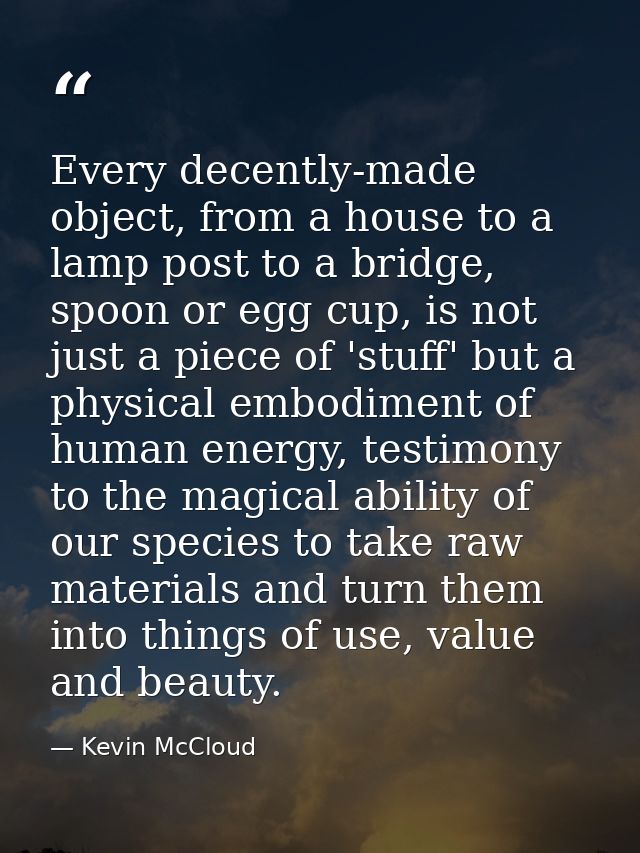 Every decently-made object, from a house to a lamp post to a bridge, spoon or egg cup, is not just a piece of 'stuff' bu — Kevin McCloud